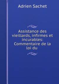 Assistance des vieillards, infirmes et incurables: Commentaire de la loi du .