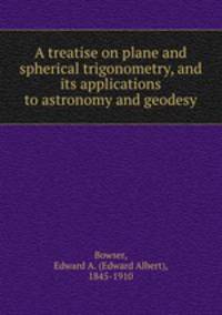 A treatise on plane and spherical trigonometry, and its applications to astronomy and geodesy