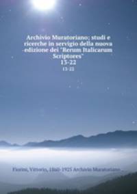 Archivio Muratoriano; studi e ricerche in servigio della nuova edizione dei "Rerum Italicarum Scriptores". 13-22