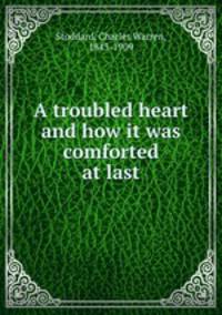 A troubled heart and how it was comforted at last