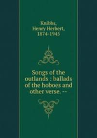 Songs of the outlands : ballads of the hoboes and other verse. --