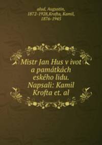 Mistr Jan Hus v ivot a pamtkch eskho lidu. Napsali: Kamil Krofta et. al.