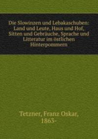 Die Slowinzen und Lebakaschuben: Land und Leute, Haus und Hof, Sitten und Gebrauche, Sprache und Litteratur im ostlichen Hinterpommern