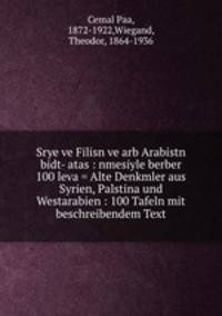 Srye ve Filisn ve arb Arabistn bidt- atas : nmesiyle berber 100 leva = Alte Denkmler aus Syrien, Palstina und Westarabien : 100 Tafeln mit beschreibendem Text
