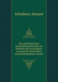 Die mechanischen sicherheitsstellwerke im betriebe der vereinigten preussisch-hessischen staatseisenbahnen. Bearb
