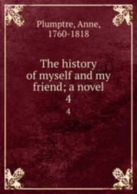 The history of myself and my friend; a novel. 4