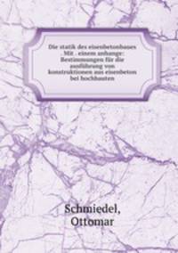 Die statik des eisenbetonbaues . Mit . einem anhange: Bestimmungen fur die ausfuhrung von konstruktionen aus eisenbeton bei hochbauten