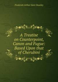 A Treatise on Counterpoint, Canon and Fugue: Based Upon that of Cherubini