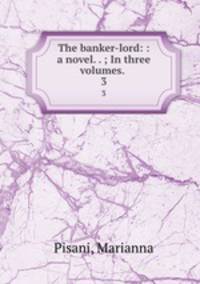 The banker-lord: : a novel. . ; In three volumes. . 3