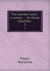 The banker-lord: : a novel. . ; In three volumes. . 1