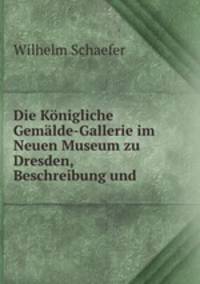 Die Konigliche Gemalde-Gallerie im Neuen Museum zu Dresden, Beschreibung und .