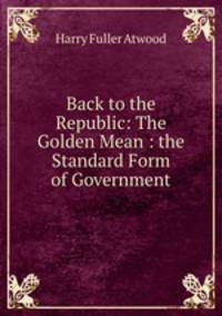 Back to the Republic: The Golden Mean : the Standard Form of Government