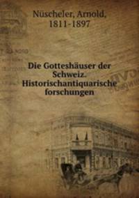 Die Gotteshauser der Schweiz. Historischantiquarische forschungen