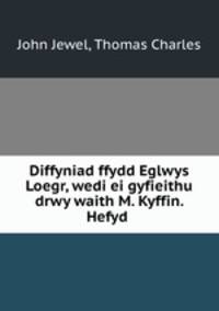 Diffyniad ffydd Eglwys Loegr, wedi ei gyfieithu drwy waith M. Kyffin. Hefyd .