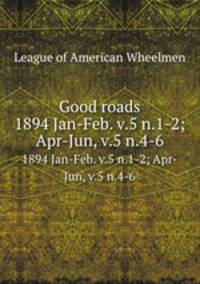 Good roads. 1894 Jan-Feb. v.5 n.1-2; Apr-Jun, v.5 n.4-6