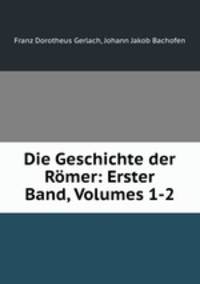 Die Geschichte der Romer: Erster Band, Volumes 1-2