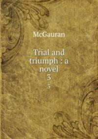 Trial and triumph : a novel. 3
