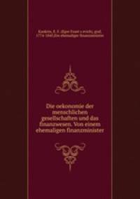 Die oekonomie der menschlichen gesellschaften und das finanzwesen. Von einem ehemaligen finanzminister
