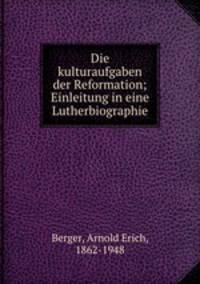 Die kulturaufgaben der Reformation; Einleitung in eine Lutherbiographie