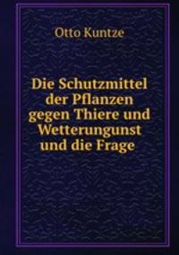 Die Schutzmittel der Pflanzen gegen Thiere und Wetterungunst und die Frage .
