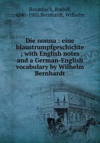 Die nonna : eine blaustrumpfgeschichte ; with English notes and a German-English vocabulary by Wilhelm Bernhardt