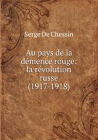 Au pays de la demence rouge: la revolution russe (1917-1918)