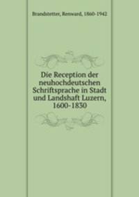 Die Reception der neuhochdeutschen Schriftsprache in Stadt und Landshaft Luzern, 1600-1830