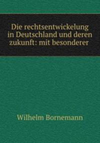 Die rechtsentwickelung in Deutschland und deren zukunft: mit besonderer .