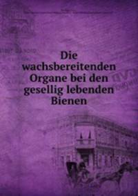 Die wachsbereitenden Organe bei den gesellig lebenden Bienen