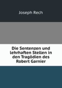 Die Sentenzen und lehrhaften Stellen in den Tragodien des Robert Garnier