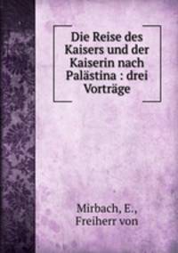 Die Reise des Kaisers und der Kaiserin nach Palastina : drei Vortrage