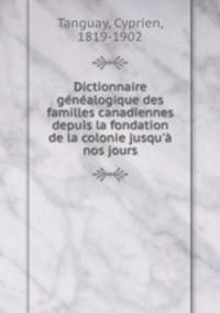Dictionnaire genealogique des familles canadiennes depuis la fondation de la colonie jusqu