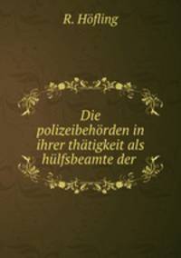 Die polizeibehorden in ihrer thatigkeit als hulfsbeamte der .