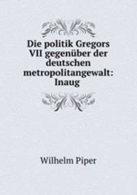 Die politik Gregors VII gegenuber der deutschen metropolitangewalt: Inaug .