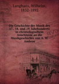 Die Geschichte der Musik des 17., 18. und 19. Jahrhunderts in chronologischem Anschlusse an die Musikgeschichte von A. W. Ambros