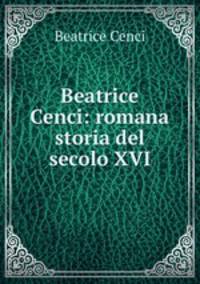 Beatrice Cenci: romana storia del secolo XVI.