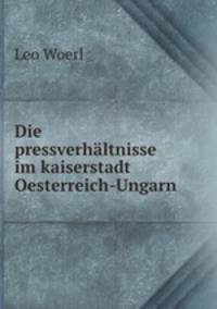 Die pressverhaltnisse im kaiserstadt Oesterreich-Ungarn