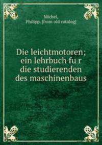 Die leichtmotoren; ein lehrbuch fu?r die studierenden des maschinenbaus