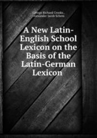 A New Latin-English School Lexicon on the Basis of the Latin-German Lexicon .
