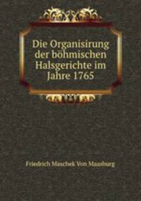 Die Organisirung der bohmischen Halsgerichte im Jahre 1765