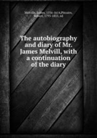 The autobiography and diary of Mr. James Melvill, with a continuation of the diary