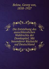 Die Entstehung des ausschliesslichen Wahlrechts der Domkapitel; Mit besonderer Rucksicht auf Deutschland