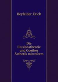 Die Illusionstheorie und Goethes Asthetik microform