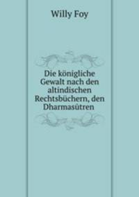 Die konigliche Gewalt nach den altindischen Rechtsbuchern, den Dharmasutren .