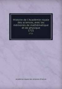 Histoire de l`Acadmie royale des sciences, avec les mmoires de mathmatique et de physique. 1721