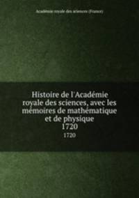 Histoire de l`Acadmie royale des sciences, avec les mmoires de mathmatique et de physique. 1720