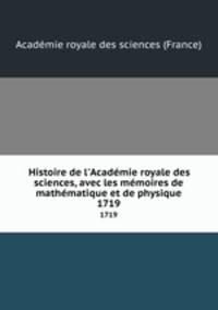 Histoire de l`Acadmie royale des sciences, avec les mmoires de mathmatique et de physique. 1719