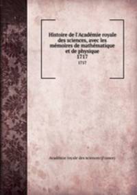 Histoire de l`Acadmie royale des sciences, avec les mmoires de mathmatique et de physique. 1717