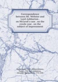 Correspondence between Mr. Webster and Lord Ashburton . on McLeod