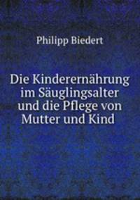 Die Kinderernahrung im Sauglingsalter und die Pflege von Mutter und Kind .